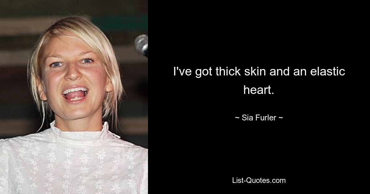 I've got thick skin and an elastic heart. — © Sia Furler