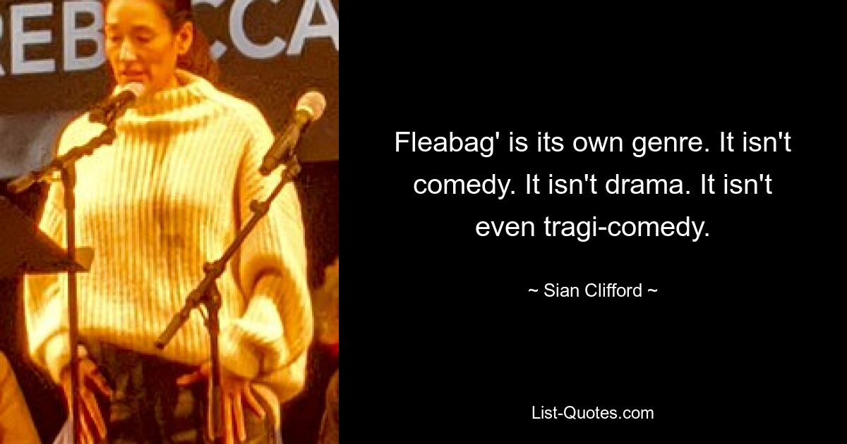 Fleabag' is its own genre. It isn't comedy. It isn't drama. It isn't even tragi-comedy. — © Sian Clifford