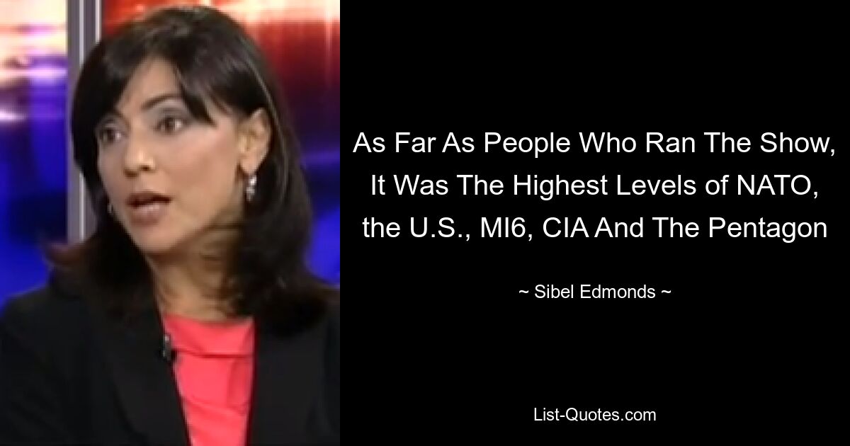 As Far As People Who Ran The Show, It Was The Highest Levels of NATO, the U.S., MI6, CIA And The Pentagon — © Sibel Edmonds