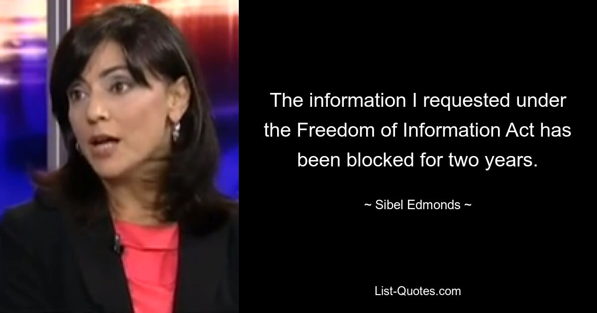 The information I requested under the Freedom of Information Act has been blocked for two years. — © Sibel Edmonds