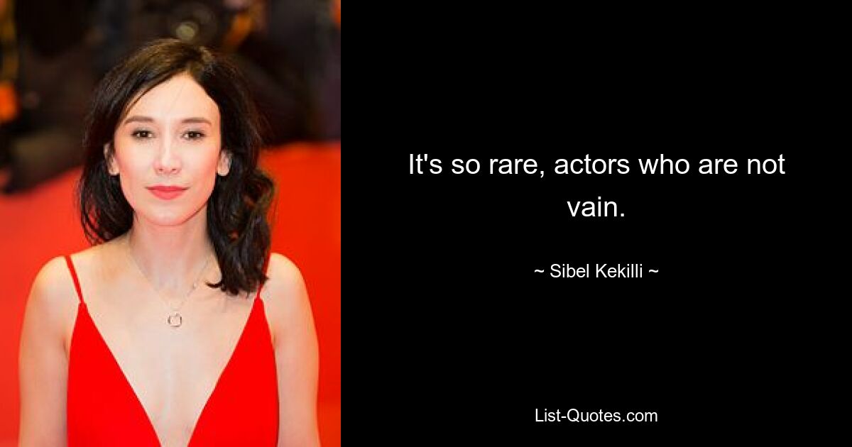 It's so rare, actors who are not vain. — © Sibel Kekilli