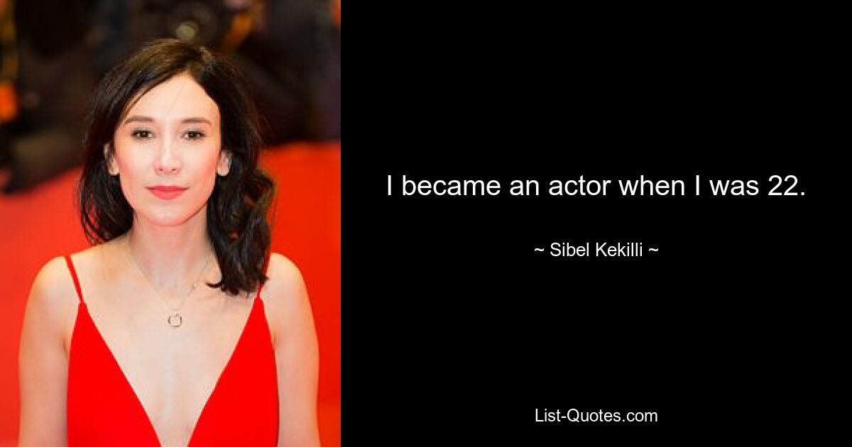 I became an actor when I was 22. — © Sibel Kekilli