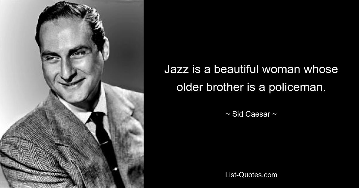 Jazz is a beautiful woman whose older brother is a policeman. — © Sid Caesar