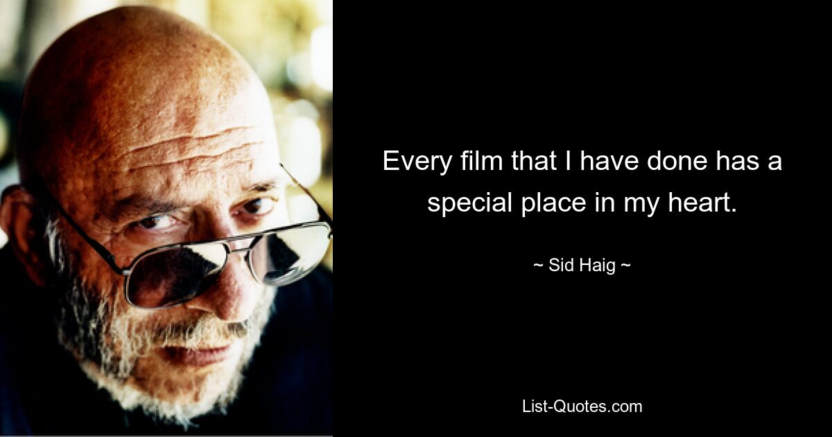 Every film that I have done has a special place in my heart. — © Sid Haig