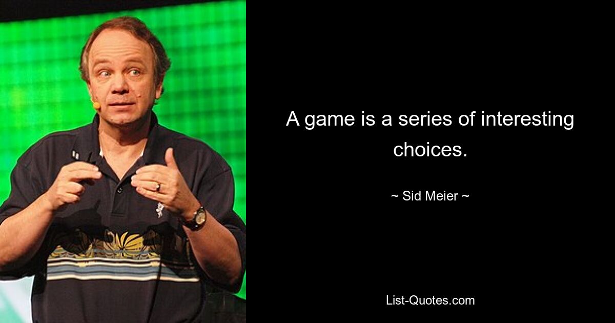 A game is a series of interesting choices. — © Sid Meier