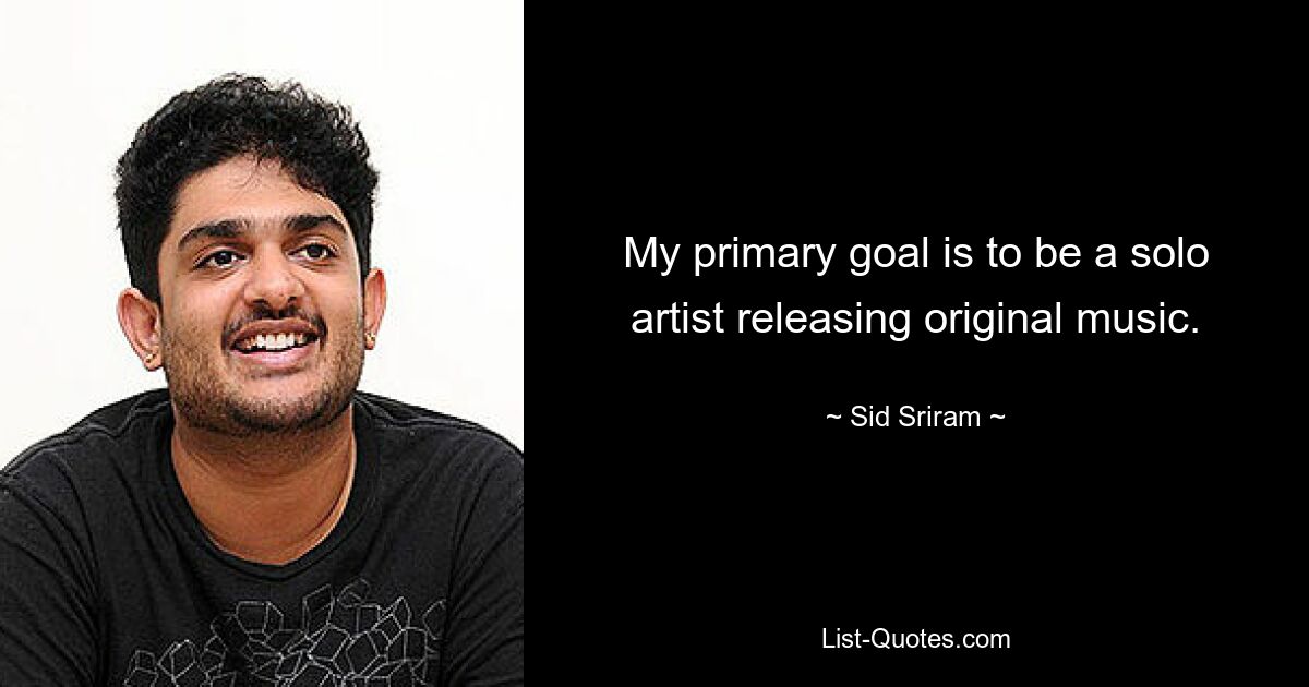 My primary goal is to be a solo artist releasing original music. — © Sid Sriram