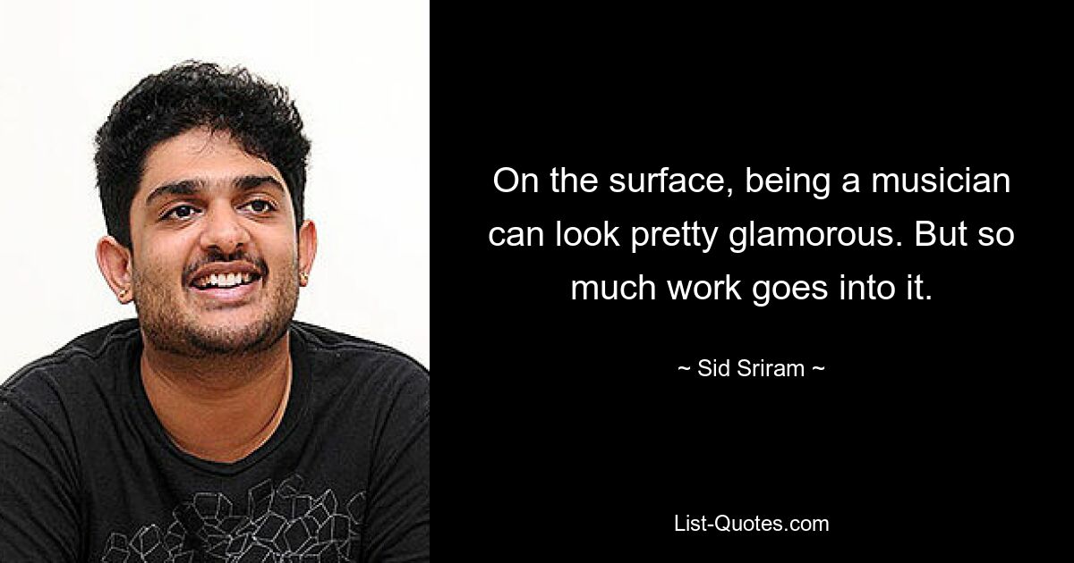 On the surface, being a musician can look pretty glamorous. But so much work goes into it. — © Sid Sriram