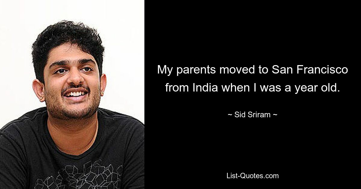 My parents moved to San Francisco from India when I was a year old. — © Sid Sriram