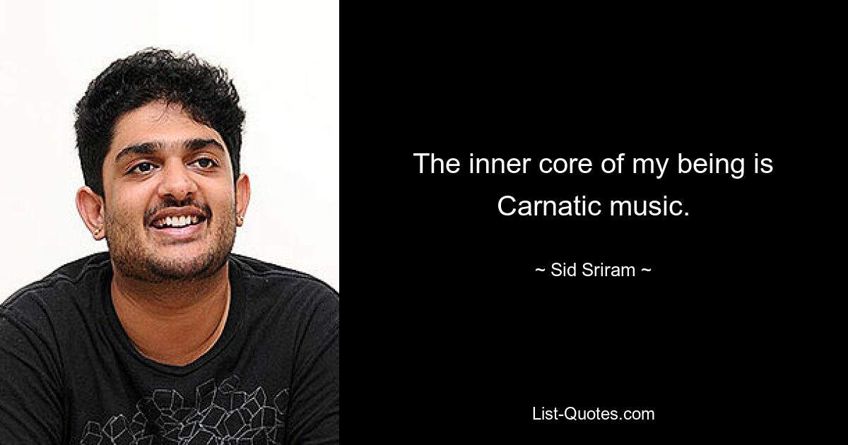 The inner core of my being is Carnatic music. — © Sid Sriram