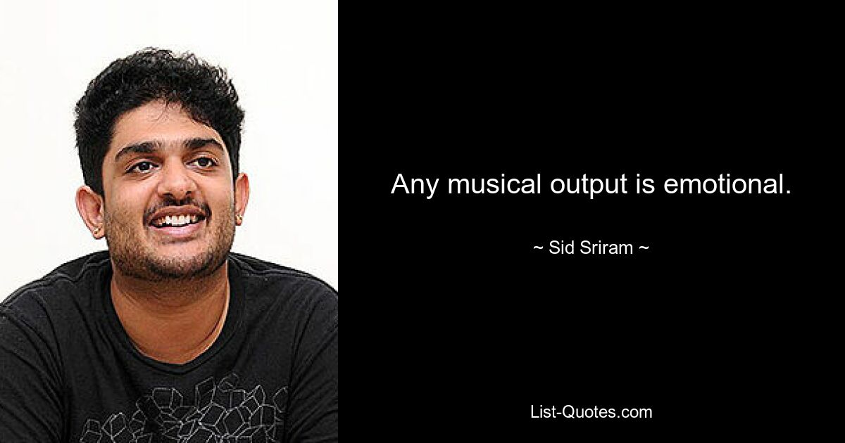 Any musical output is emotional. — © Sid Sriram