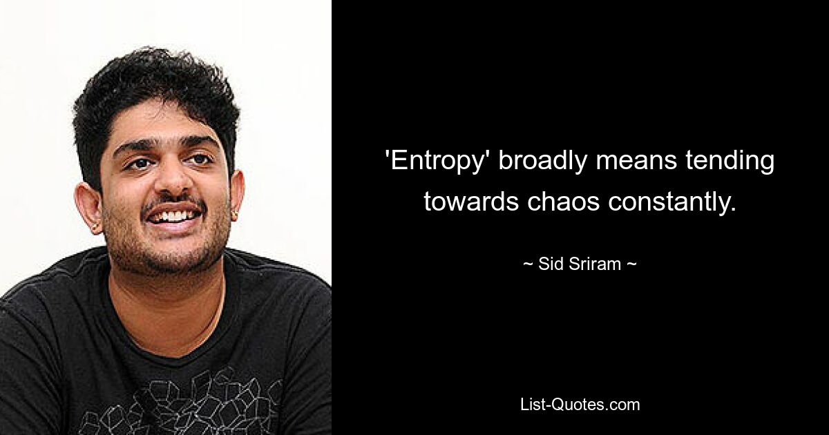 'Entropy' broadly means tending towards chaos constantly. — © Sid Sriram