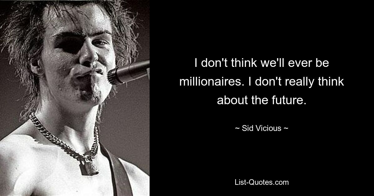 I don't think we'll ever be millionaires. I don't really think about the future. — © Sid Vicious