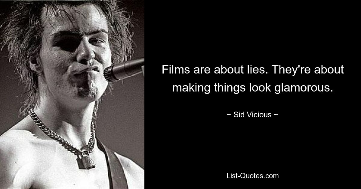 Films are about lies. They're about making things look glamorous. — © Sid Vicious