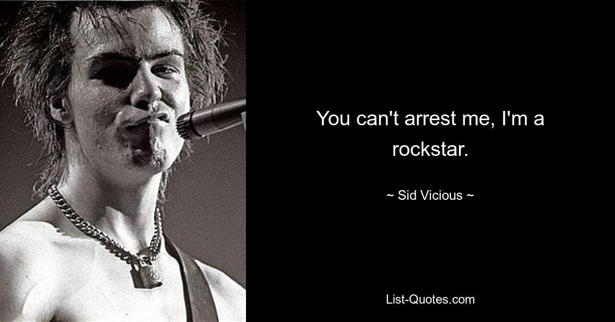 You can't arrest me, I'm a rockstar. — © Sid Vicious