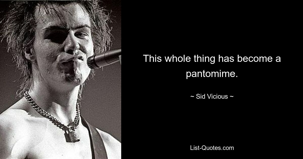 This whole thing has become a pantomime. — © Sid Vicious