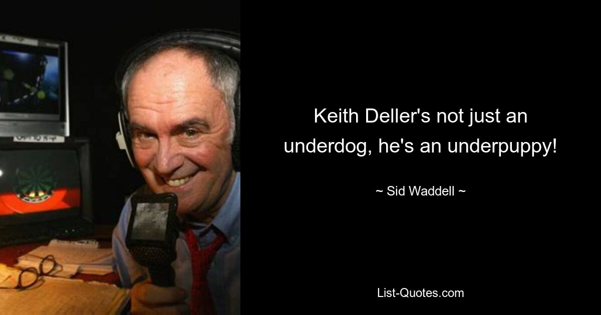 Keith Deller's not just an underdog, he's an underpuppy! — © Sid Waddell