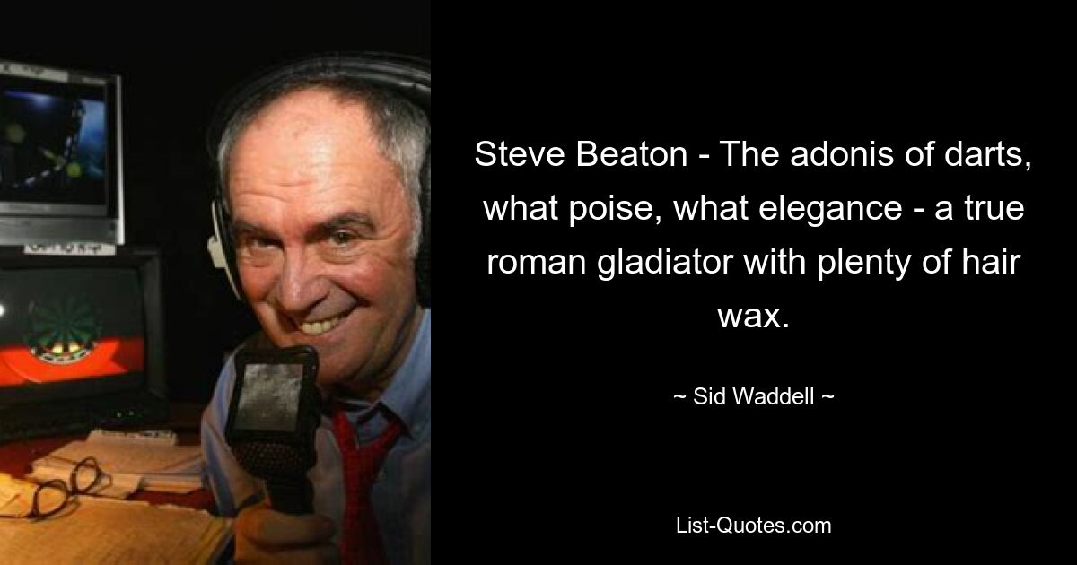 Steve Beaton - The adonis of darts, what poise, what elegance - a true roman gladiator with plenty of hair wax. — © Sid Waddell