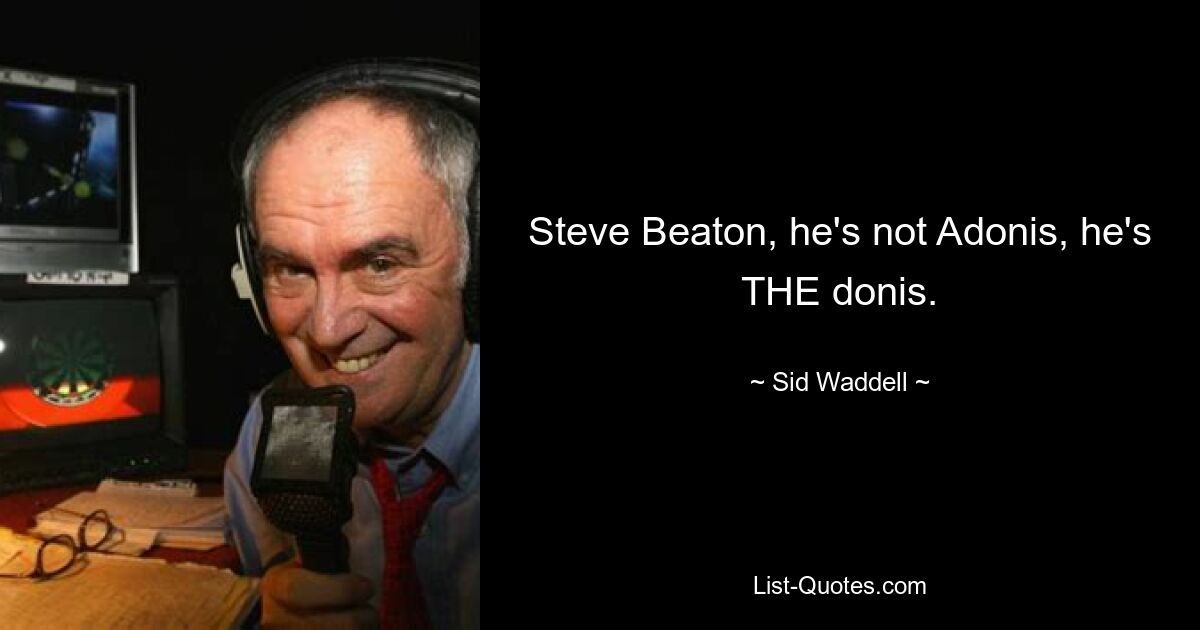 Steve Beaton, he's not Adonis, he's THE donis. — © Sid Waddell