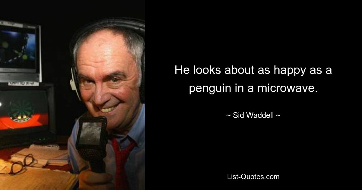 He looks about as happy as a penguin in a microwave. — © Sid Waddell