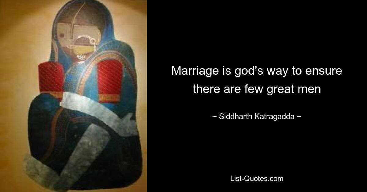 Marriage is god's way to ensure there are few great men — © Siddharth Katragadda