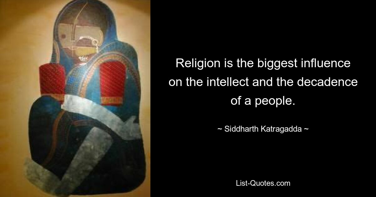 Religion is the biggest influence on the intellect and the decadence of a people. — © Siddharth Katragadda