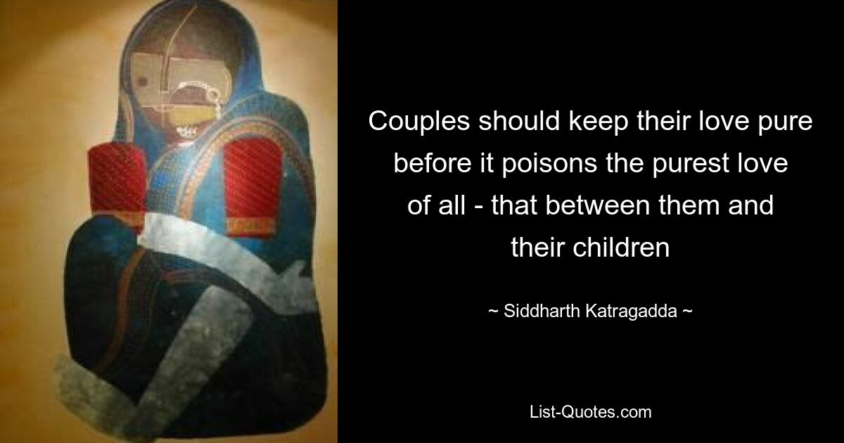 Couples should keep their love pure before it poisons the purest love of all - that between them and their children — © Siddharth Katragadda