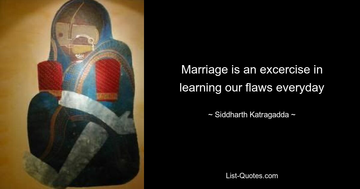 Marriage is an excercise in learning our flaws everyday — © Siddharth Katragadda