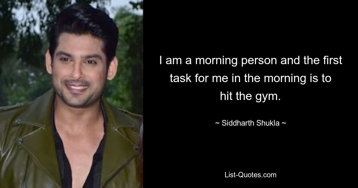 I am a morning person and the first task for me in the morning is to hit the gym. — © Siddharth Shukla