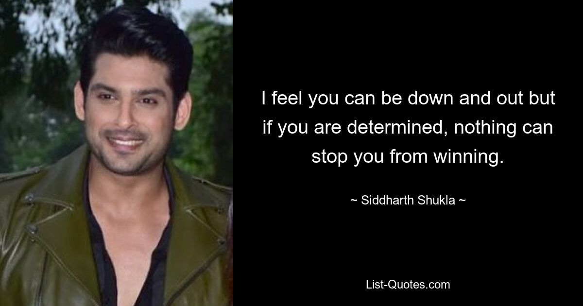 I feel you can be down and out but if you are determined, nothing can stop you from winning. — © Siddharth Shukla