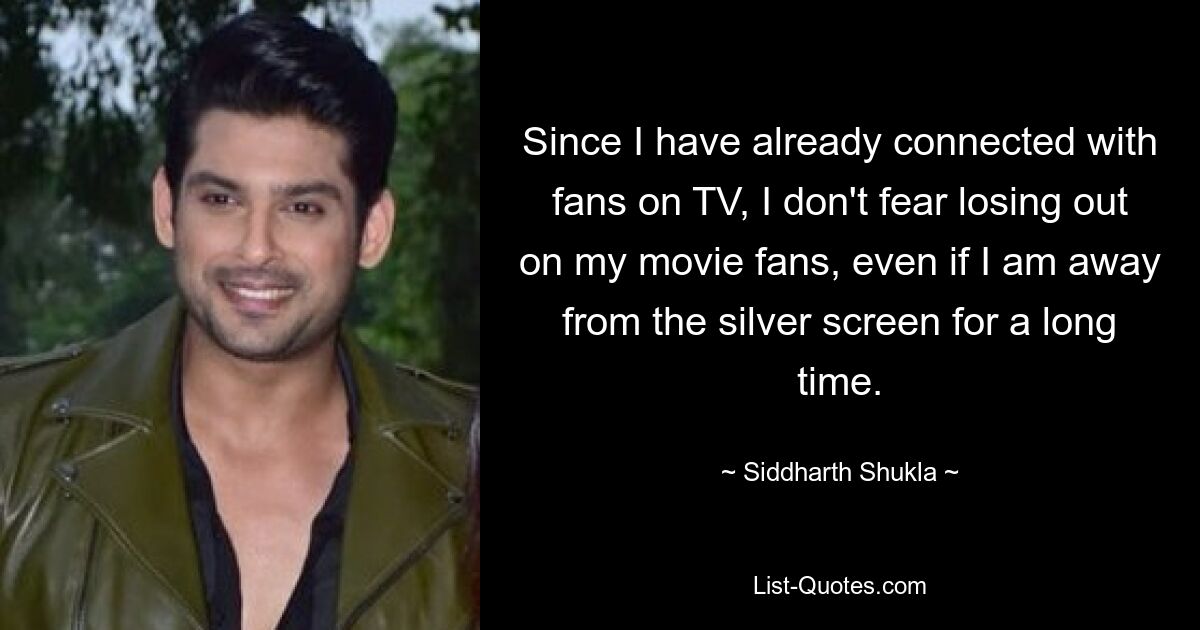 Since I have already connected with fans on TV, I don't fear losing out on my movie fans, even if I am away from the silver screen for a long time. — © Siddharth Shukla