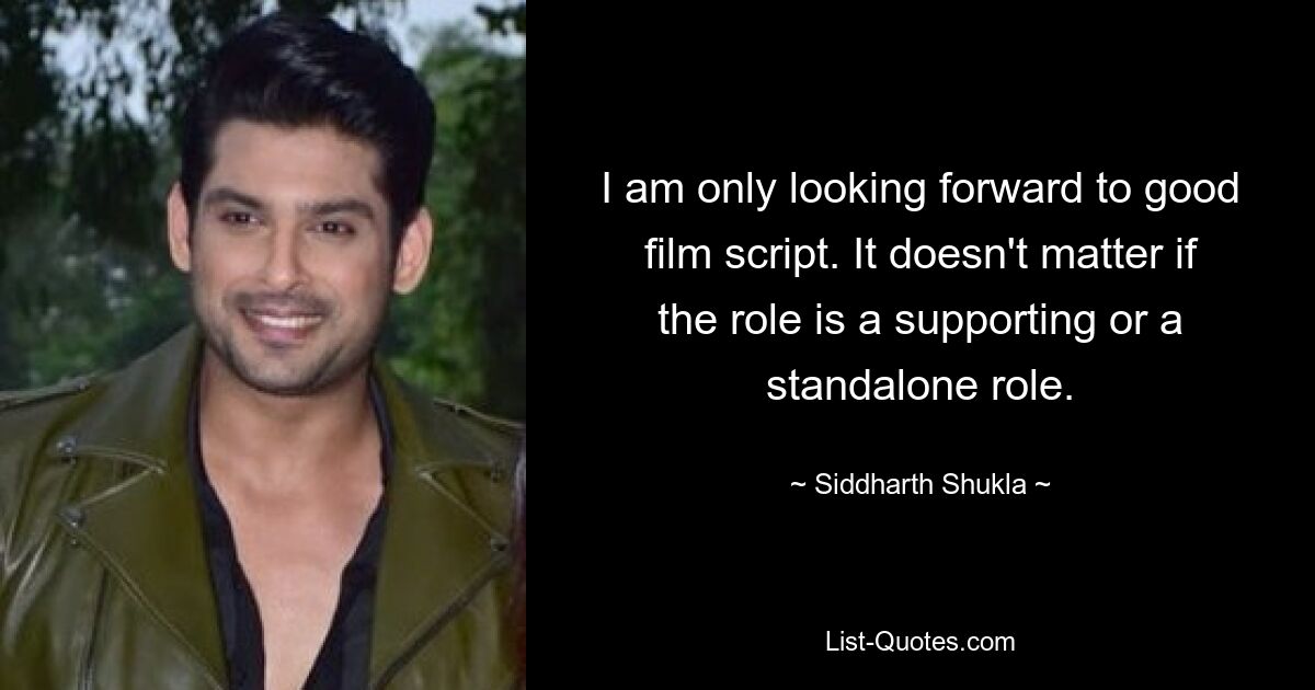 I am only looking forward to good film script. It doesn't matter if the role is a supporting or a standalone role. — © Siddharth Shukla