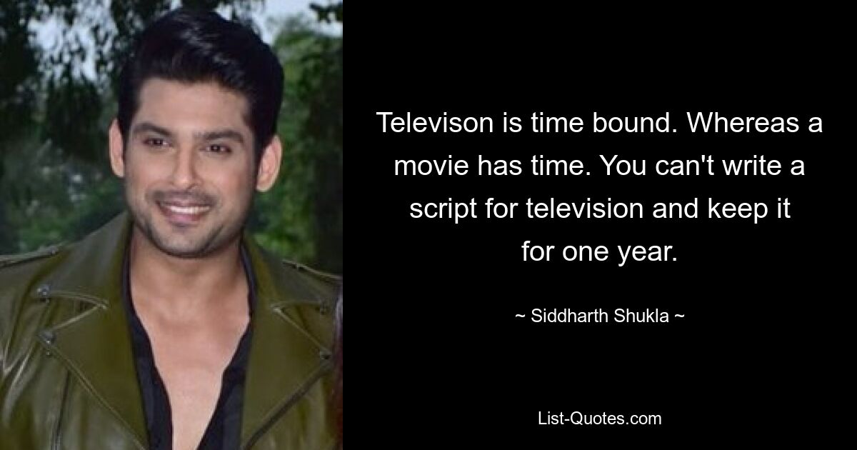 Televison is time bound. Whereas a movie has time. You can't write a script for television and keep it for one year. — © Siddharth Shukla