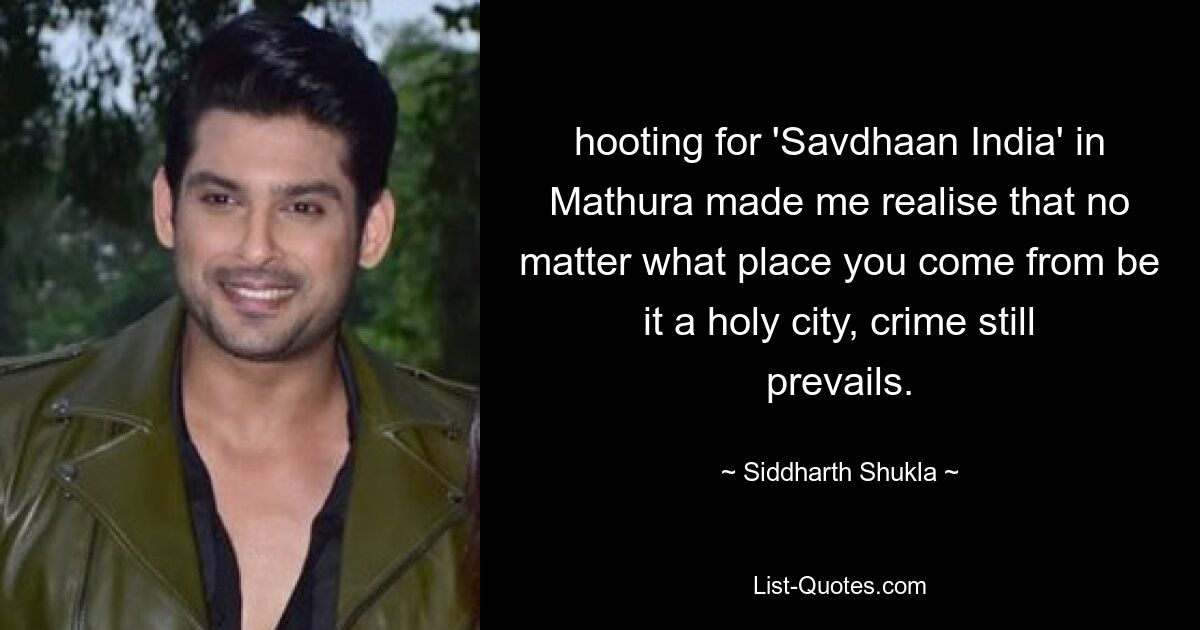 hooting for 'Savdhaan India' in Mathura made me realise that no matter what place you come from be it a holy city, crime still prevails. — © Siddharth Shukla