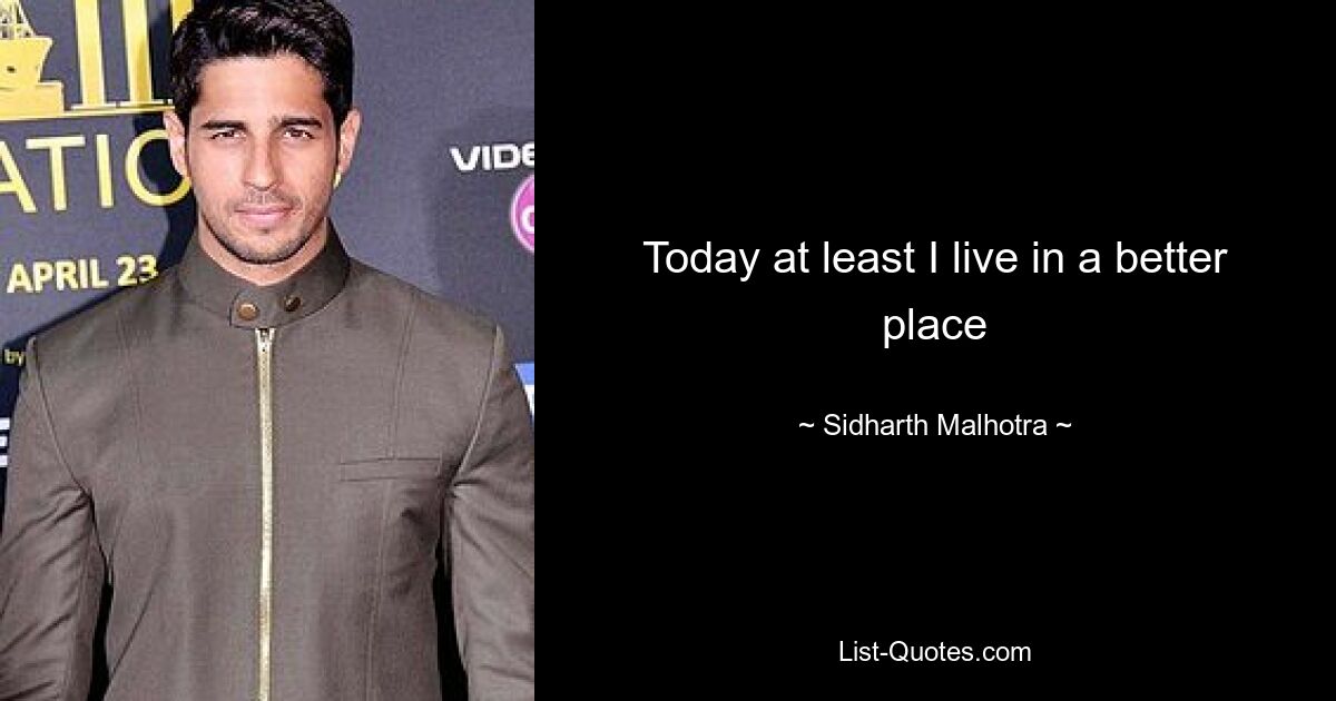 Today at least I live in a better place — © Sidharth Malhotra