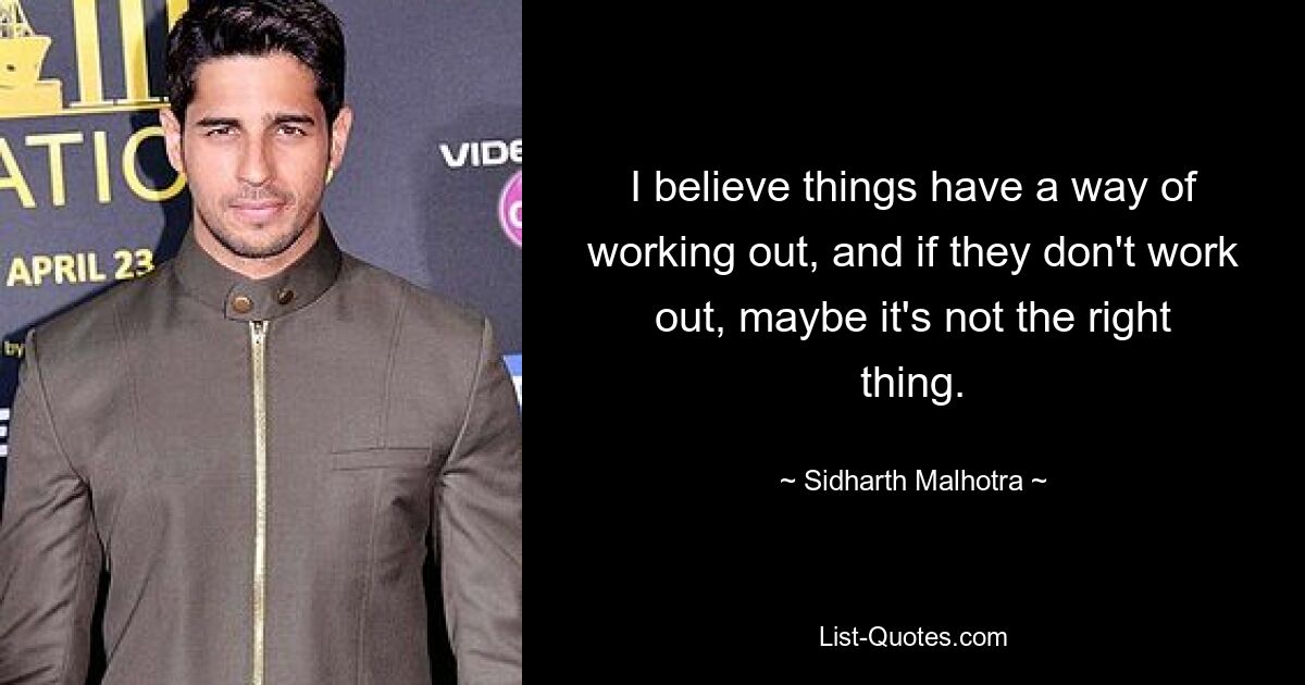 I believe things have a way of working out, and if they don't work out, maybe it's not the right thing. — © Sidharth Malhotra