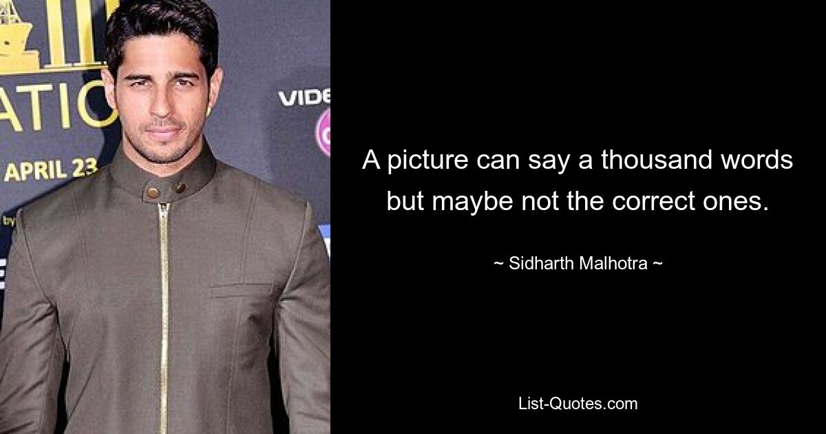 A picture can say a thousand words but maybe not the correct ones. — © Sidharth Malhotra