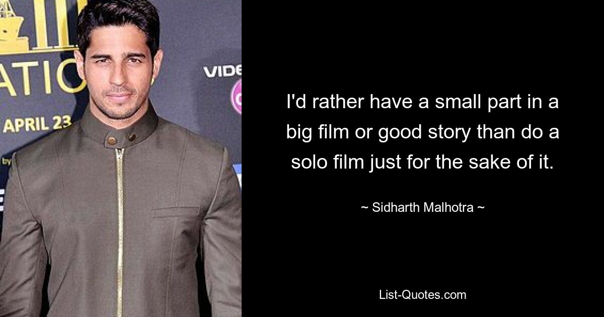 I'd rather have a small part in a big film or good story than do a solo film just for the sake of it. — © Sidharth Malhotra