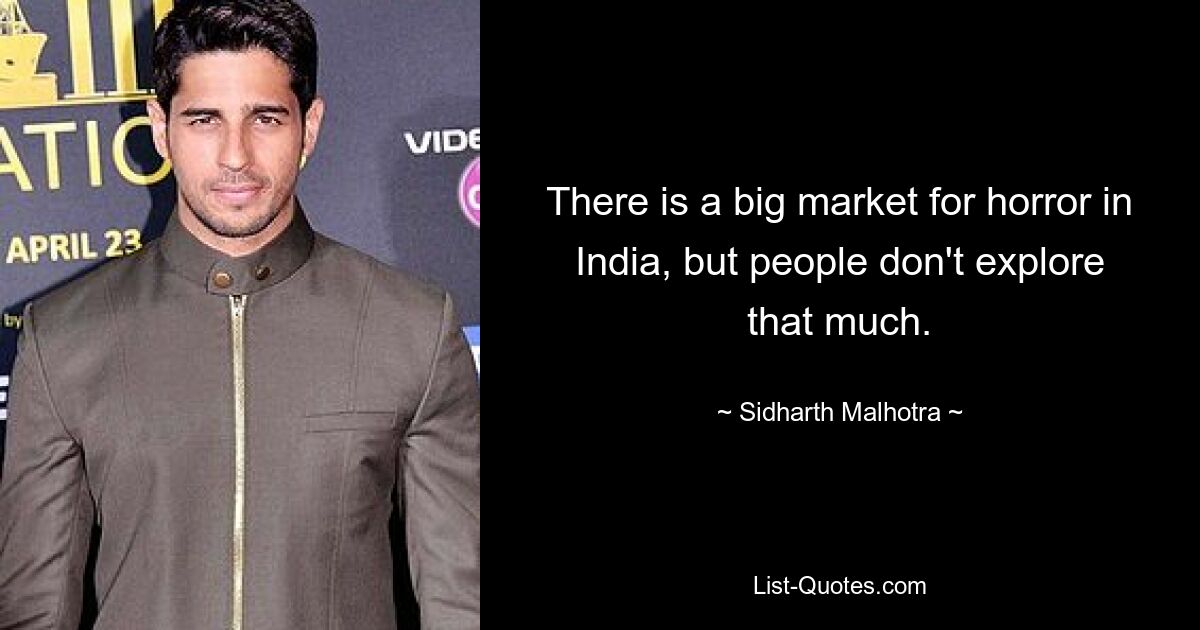 There is a big market for horror in India, but people don't explore that much. — © Sidharth Malhotra