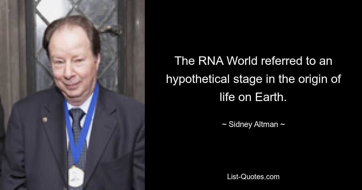 The RNA World referred to an hypothetical stage in the origin of life on Earth. — © Sidney Altman