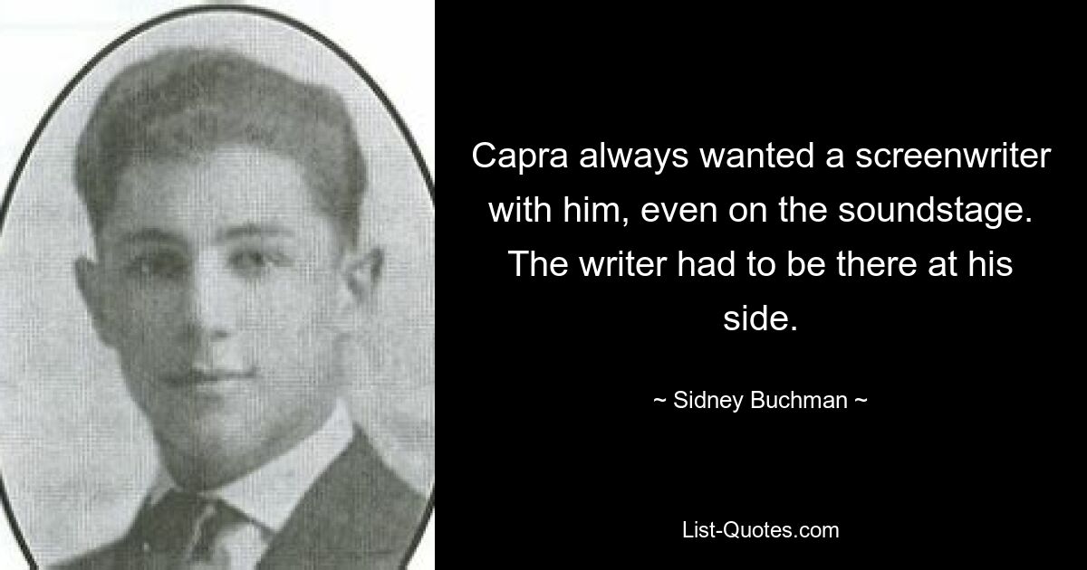 Капра всегда хотел, чтобы с ним был сценарист, даже на звуковой сцене. Писатель должен был быть рядом с ним. — © Сидни Бухман 