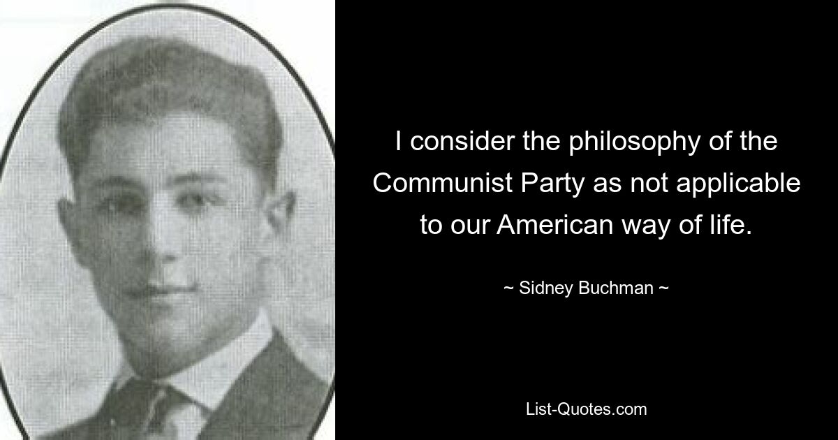 Я считаю философию коммунистической партии неприменимой к нашему американскому образу жизни. — © Сидни Бухман 