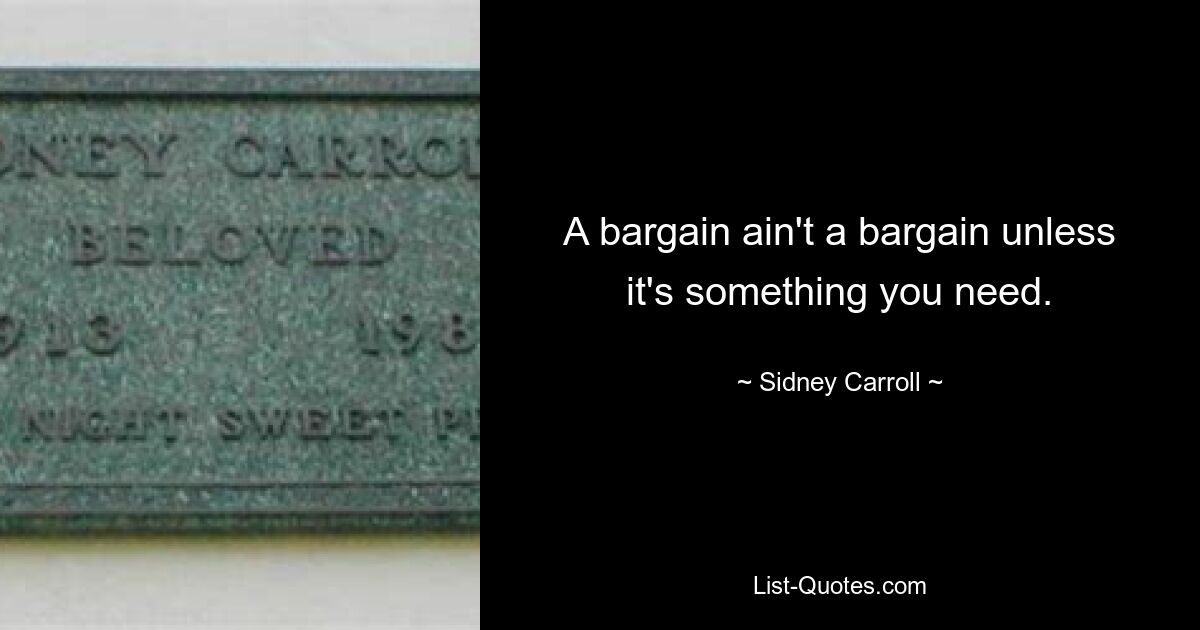 A bargain ain't a bargain unless it's something you need. — © Sidney Carroll