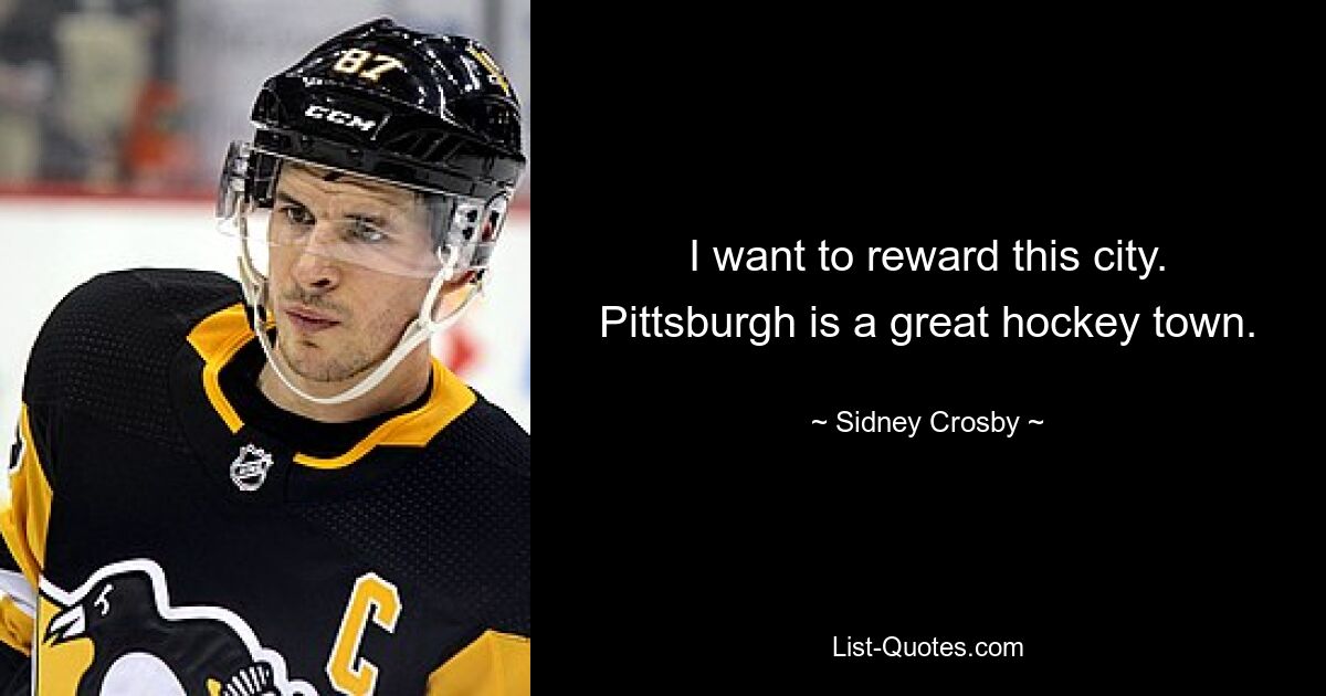 Ich möchte diese Stadt belohnen. Pittsburgh ist eine großartige Hockeystadt. — © Sidney Crosby 