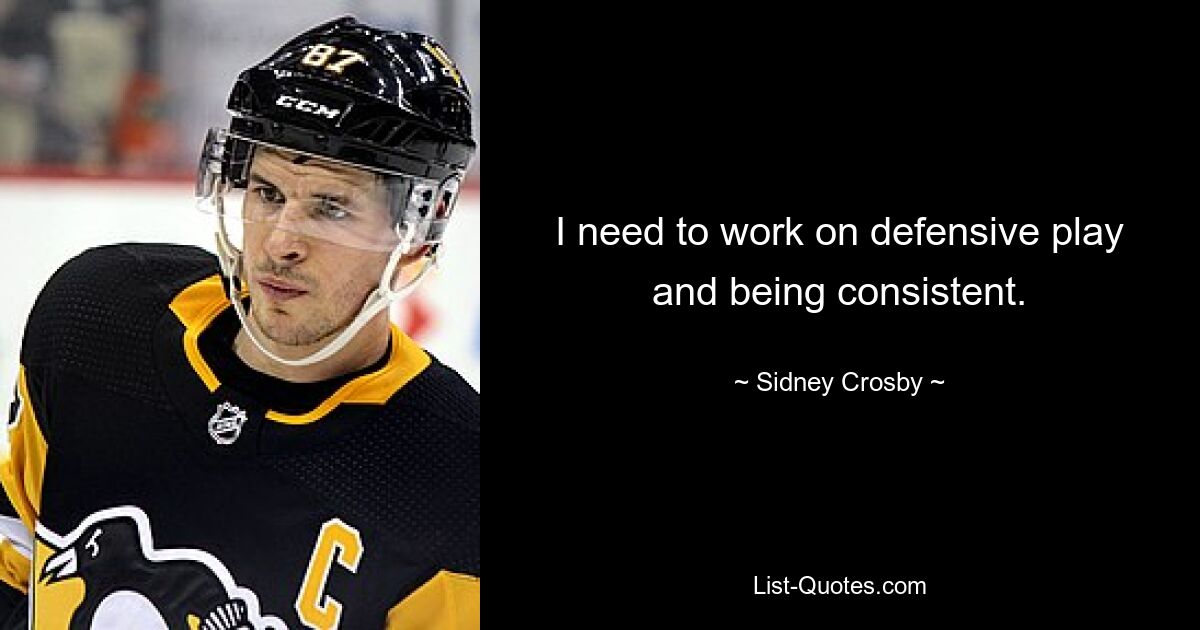 I need to work on defensive play and being consistent. — © Sidney Crosby