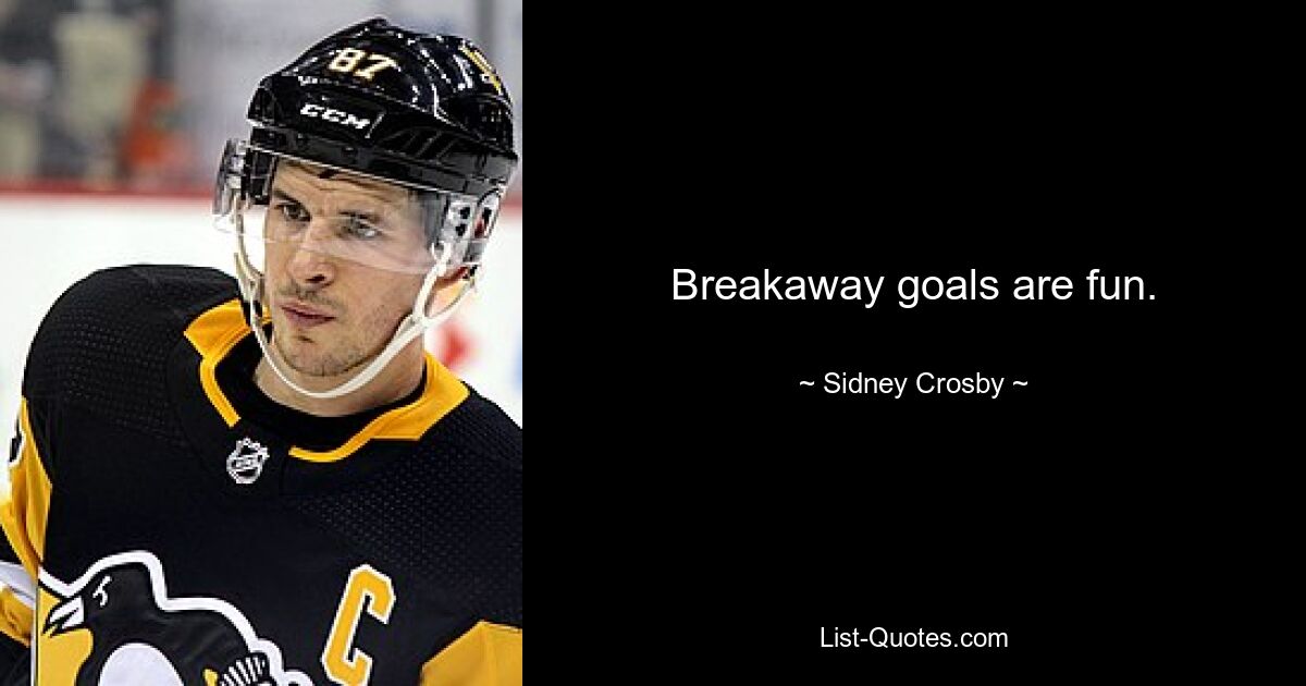 Breakaway goals are fun. — © Sidney Crosby