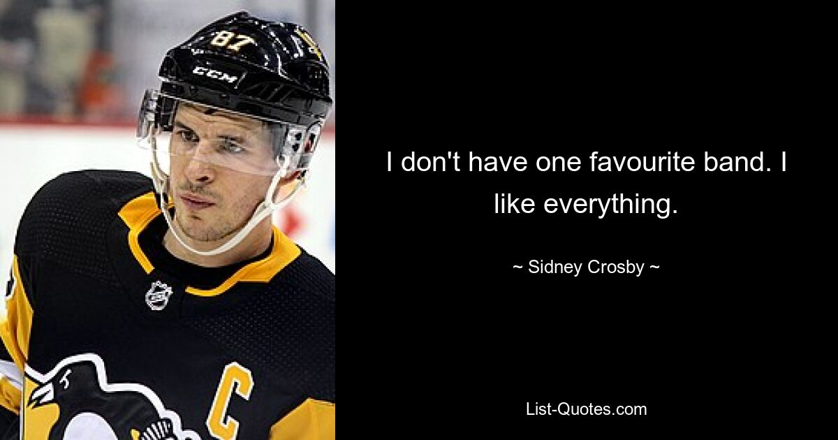 I don't have one favourite band. I like everything. — © Sidney Crosby