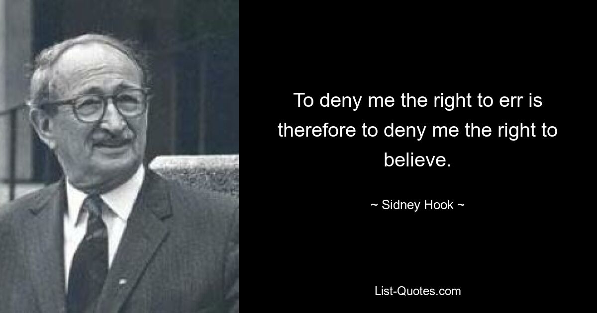 To deny me the right to err is therefore to deny me the right to believe. — © Sidney Hook