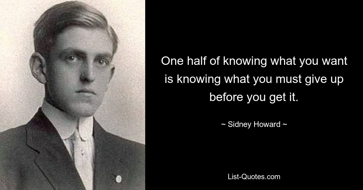 Половина знания того, чего вы хотите, — это знание того, от чего вы должны отказаться, прежде чем получите это. — © Сидни Ховард 