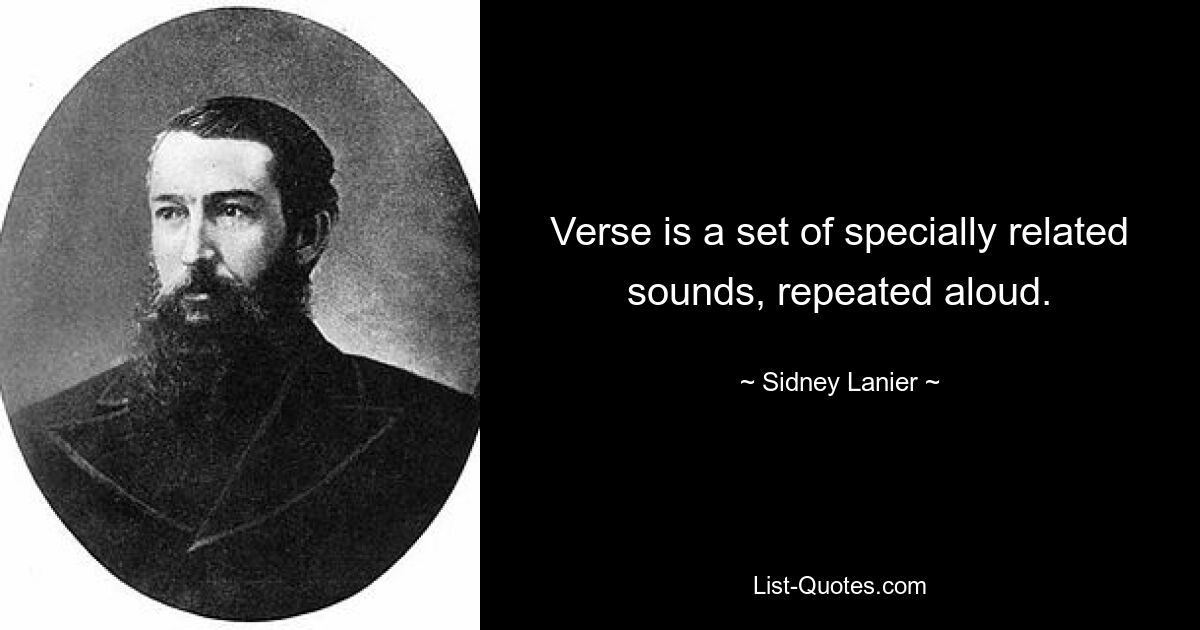 Verse is a set of specially related sounds, repeated aloud. — © Sidney Lanier