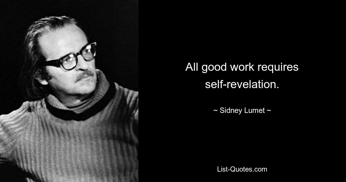 All good work requires self-revelation. — © Sidney Lumet